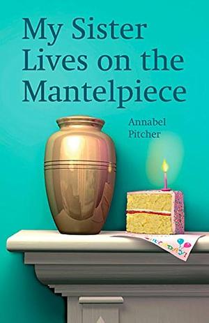 My sister Lives on the Mantelpice by Annabel Pitcher, Annabel Pitcher
