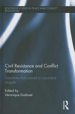 Civil Resistance and Conflict Transformation: Transitions from Armed to Nonviolent Struggle by 