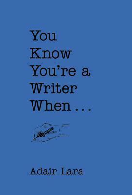 You Know You're a Writer When . . . by Adair Lara