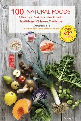 100 Natural Foods: A Practical Guide to Health with Traditional Chinese Medicine (a Modern Reader of 'compendium of Materia and Medica') by Yang Li