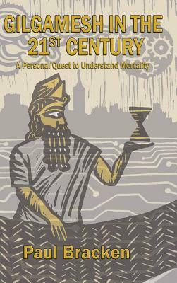 Gilgamesh in the 21st Century: A Personal Quest to Understand Mortality by Paul Bracken