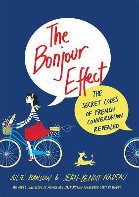 The Bonjour Effect: The Secret Codes of French Conversation Revealed by Julie Barlow, Jean-Benoît Nadeau