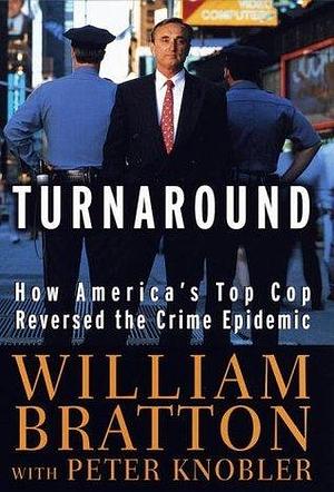 Turnaround: How America's Top Cop Reversed the Crime Epidemic by William Bratton, William Bratton, Peter Knobler