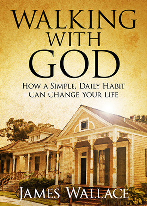 Walking With God: How a Simple, Daily Habit Can Change Your Life by James Wallace