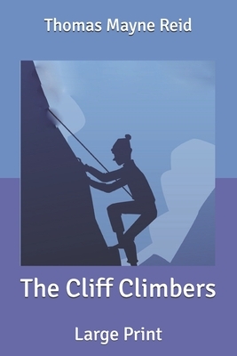 The Cliff Climbers: Large Print by Thomas Mayne Reid