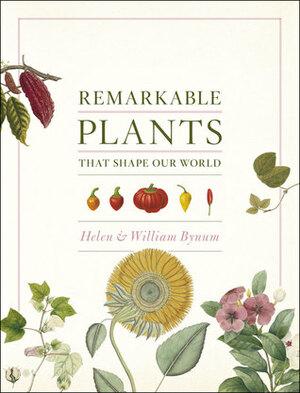 Remarkable Plants That Shape Our World by William Bynum, Helen Bynum