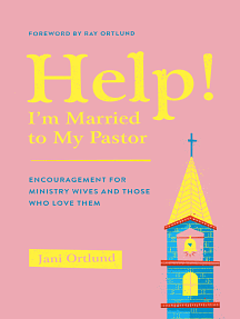 Help, I'm Married to My Pastor!: Encouragement for Ministry Wives and Those Who Love Them by Jani Ortlund