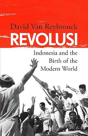 Revolusi: Indonesia and the Birth of the Modern World by David Van Reybrouck