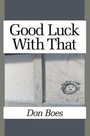 Good Luck With That by Don Boes