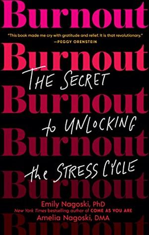 Burnout. The Secret of Unlocking the Stress Cycle by Amelia Nagoski, Emily Nagoski