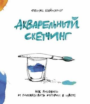 Акварельный скетчинг. Как рисовать и рассказывать истории в цвете by Felix Scheinberger