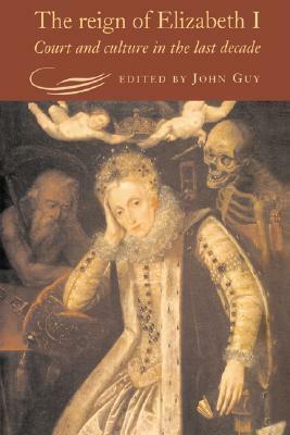 The Reign of Elizabeth I: Court and Culture in the Last Decade by John Guy