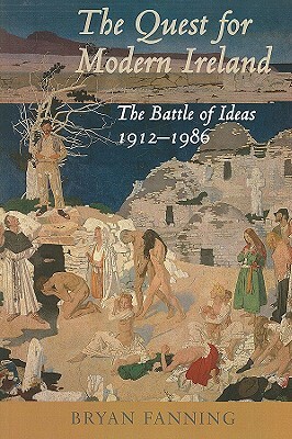 The Quest for Modern Ireland: The Battle of Ideas 1912-1986 by Bryan Fanning