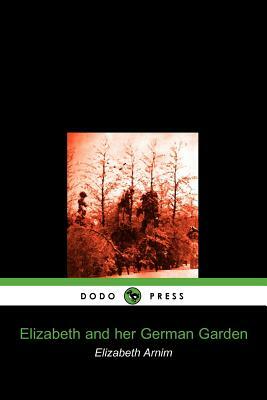 Elizabeth and Her German Garden (Dodo Press) by Elizabeth von Arnim, Elizabeth von Arnim, Arnim Elizabeth Arnim