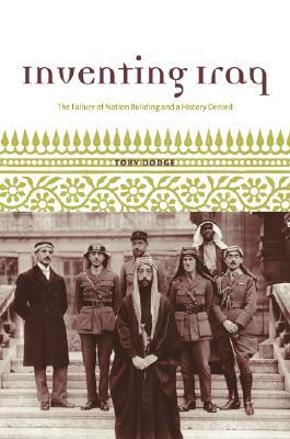 Inventing Iraq: The Failure of Nation Building and a History Denied by Toby Dodge