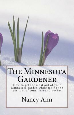 The Minnesota Gardener: How to get the most out of your Minnesota garden while taking the least out of your time and pocket. by Nancy Ann