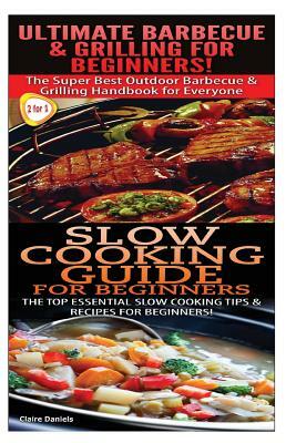 Ultimate Barbecue and Grilling for Beginners & Slow Cooking Guide for Beginners by Claire Daniels