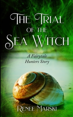 The Trial of the Sea Witch: A Fairytale Hunters Novel by Renee Marski