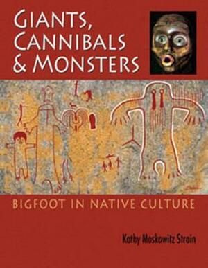 Giants, Cannibals and Monsters: Bigfoot in Native Culture by Strain Moskowitz Kathy