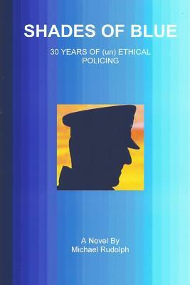 Shades of Blue - 30 Years of (un) Ethical Policing by Michael Rudolph