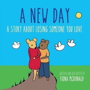 A New Day: A Story about Losing Someone You Love by Fiona McDonald