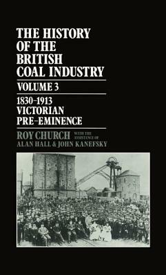 History of the British Coal Industry: Volume 3: Victorian Pre-Eminence by Roy Church