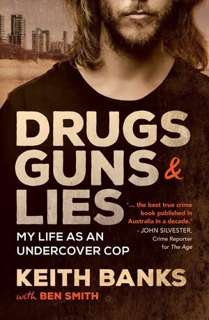 Drugs, Guns and Lies: My Life As an Undercover Cop by Ben Smith, Keith Banks