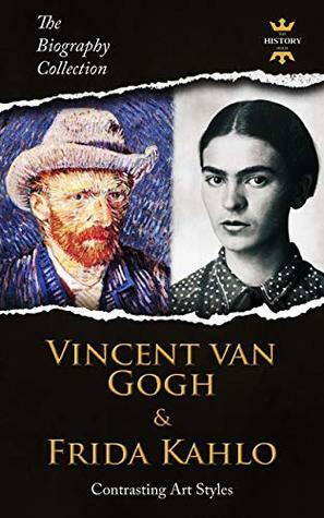 Vincent Van Gogh & Frida Kahlo: Contrasting Art Styles. The Biography Collection. Biographies, Facts & Quotes by The History Hour