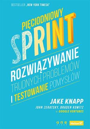Pięciodniowy sprint. Rozwiązywanie trudnych problemów i testowanie pomysłów by Jake Knapp, Braden Kowitz, John Zeratsky