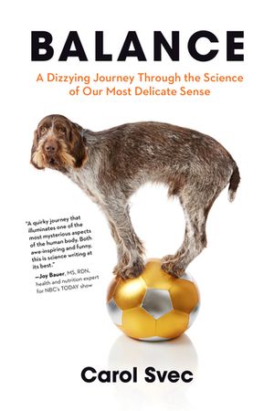 Balance: A Dizzying Journey Through the Science of Our Most Delicate Sense by Carol Svec