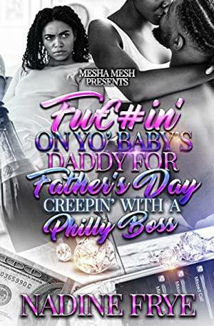 Fuc#in' On Yo Baby's Daddy For Father's Day: Creepin' With A Philly Boss by Nadine Frye