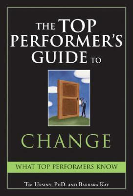 The Top Performer's Guide to Change: Overcoming Fear to Turn Change Into Opportunity by Barbara Kay, Tim Ursiny