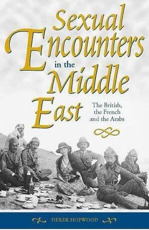 Sexual Encounters In The Middle East: The British, The French And The Arabs by Derek Hopwood