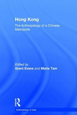 Hong Kong: Anthropological Essays on a Chinese Metropolis by Maria Tam, Grant Evans