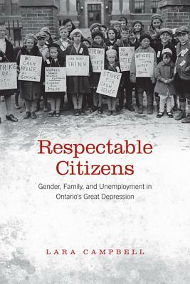 Respectable Citizens: Gender, Family, and Unemployment in Ontario's Great Depression by Lara A. Campbell