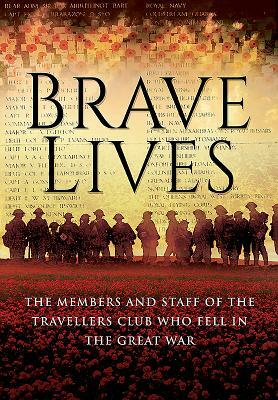 Brave Lives: The Members and Staff of the Travellers Club Who Fell in the Great War by Members of the Travellers Club