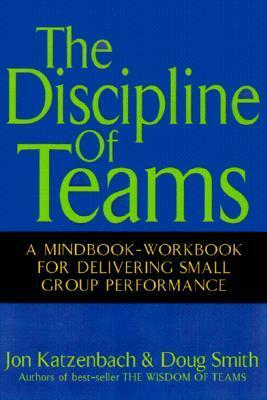 The Discipline of Teams: A Mindbook-Workbook for Delivering Small Group Performance by Douglas K. Smith, Jon R. Katzenbach