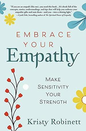 Embrace Your Empathy: Make Sensitivity Your Strength by Kristy Robinett