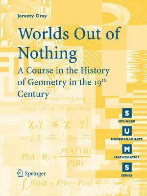 Worlds Out of Nothing: A Course in the History of Geometry in the 19th Century by Jeremy Gray