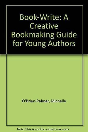 Book-write: A Creative Bookmaking Guide for Young Authors by Michelle O'Brien-Palmer