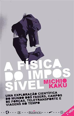 A Física do Impossível: Uma Exploração Científica do Mundo dos Fasers, Campos de Forças, teletransporte e Viagens no Tempo by Michio Kaku