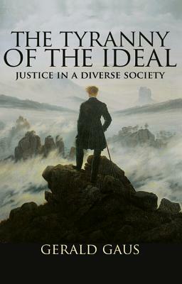 The Tyranny of the Ideal: Justice in a Diverse Society by Gerald Gaus