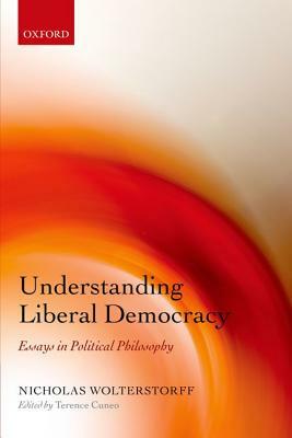 Understanding Liberal Democracy: Essays in Political Philosophy by Nicholas Wolterstorff