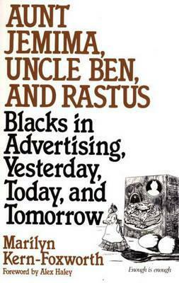 Aunt Jemima, Uncle Ben, and Rastus: Blacks in Advertising, Yesterday, Today, and Tomorrow by Marilyn Kern-Foxworth