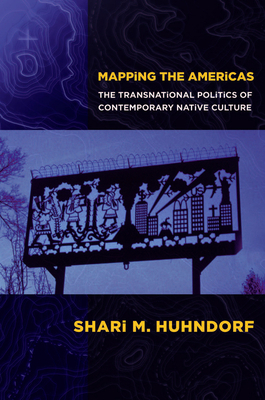 Mapping the Americas: The Transnational Politics of Contemporary Native Culture by Shari M. Huhndorf