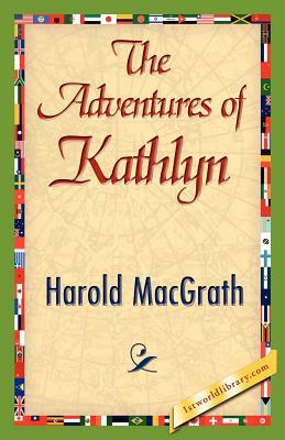 The Adventures of Kathlyn by Macgrath Harold Macgrath, Harold Macgrath