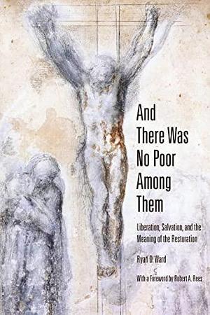 And There Was No Poor Among Them: Liberation, Salvation, and the Meaning of the Restoration by Robert A. Rees, Ryan D. Ward, Ryan D. Ward