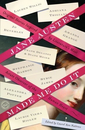 Jane Austen Made Me Do It: Original Stories Inspired by Literature's Most Astute Observer of the Human Heart by Jane Rubino, Alexandra Potter, Myretta Robens, Carrie Bebris, Monica Fairview, Janet Mullany, Beth Pattillo, Adriana Trigiani, Pamela Aidan, Jane Odiwe, Stephanie Barron, Lauren Willig, Amanda Grange, Brenna Aubrey, Frank Delaney, Syrie James, Elizabeth Aston, Diane Meier, Laurie Viera Rigler, Laurel Ann Nattress, Jo Beverley, Caitlen Rubino-Bradway, Diana Birchall, Maya Slater, Margaret C. Sullivan