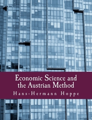 Economic Science and the Austrian Method by Hans-Hermann Hoppe