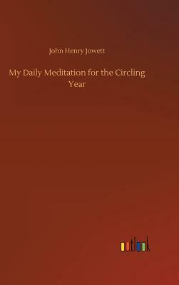 My Daily Meditation for the Circling Year by John Henry Jowett